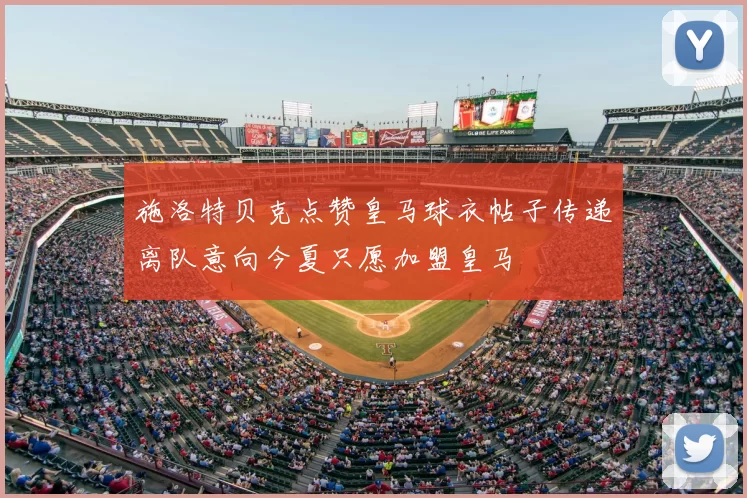 施洛特贝克点赞皇马球衣帖子传递离队意向今夏只愿加盟皇马