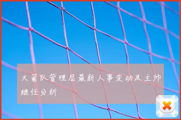 火箭队管理层最新人事变动及主帅继任分析