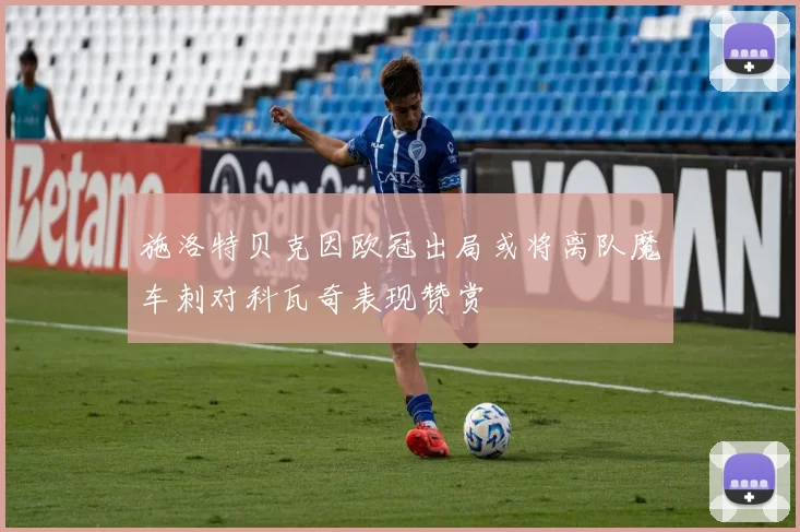 施洛特贝克因欧冠出局或将离队魔车刺对科瓦奇表现赞赏