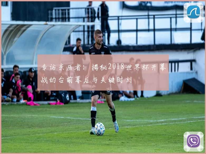 专访亲历者：揭秘2018世界杯开幕战的台前幕后与关键时刻