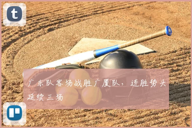 广东队客场战胜广厦队，连胜势头延续三场