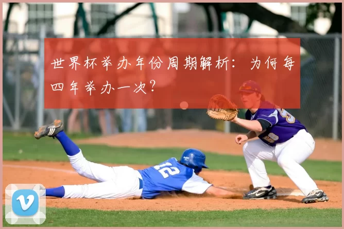 世界杯举办年份周期解析：为何每四年举办一次？