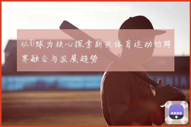 以U球为核心探索新兴体育运动的跨界融合与发展趋势