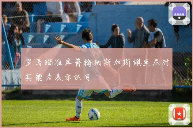 罗马瞄准库普梅纳斯加斯佩里尼对其能力表示认可