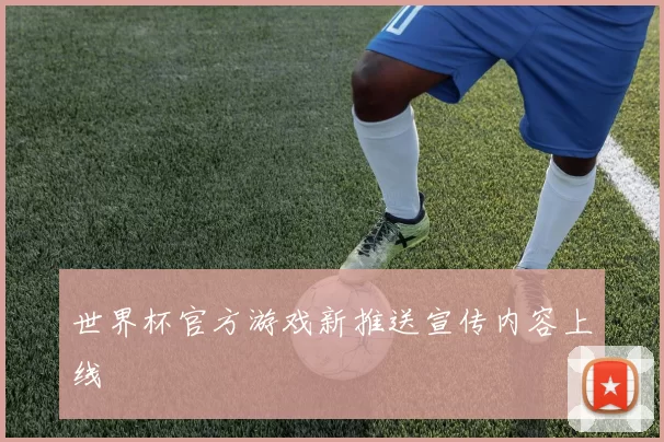 世界杯官方游戏新推送宣传内容上线