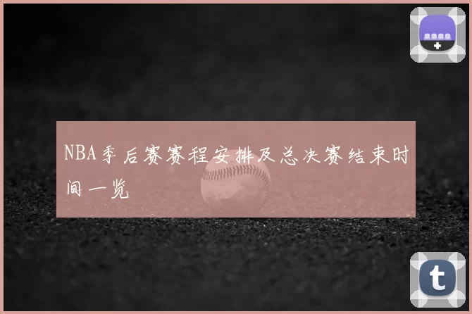 NBA季后赛赛程安排及总决赛结束时间一览