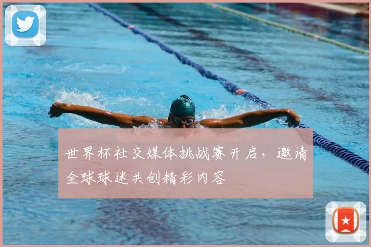 世界杯社交媒体挑战赛开启，邀请全球球迷共创精彩内容