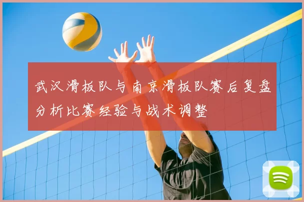 武汉滑板队与南京滑板队赛后复盘分析比赛经验与战术调整