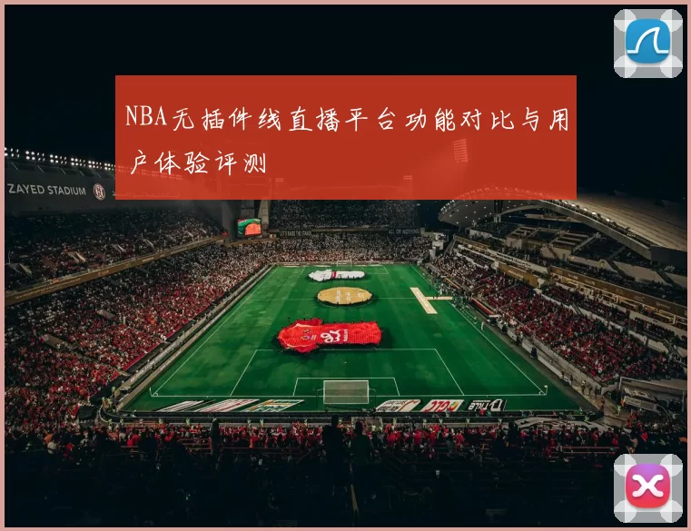 NBA无插件线直播平台功能对比与用户体验评测