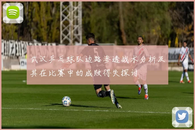 武汉乒乓球队边路渗透战术分析及其在比赛中的成败得失探讨