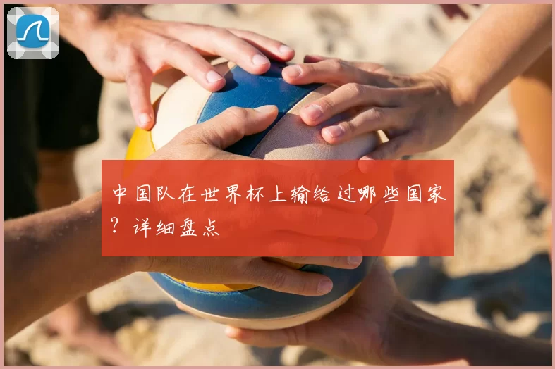 中国队在世界杯上输给过哪些国家？详细盘点