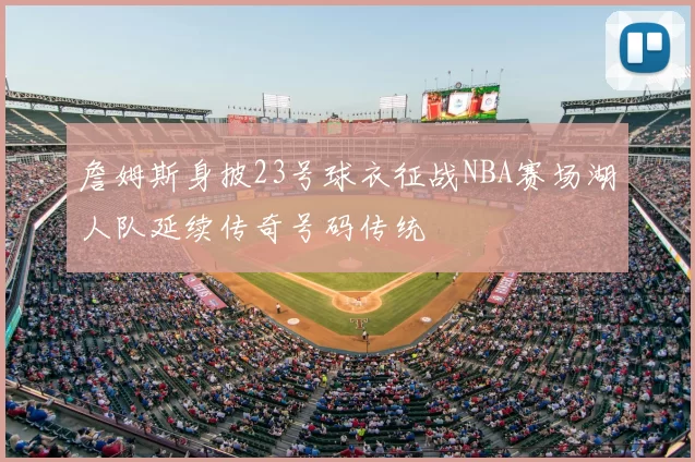 詹姆斯身披23号球衣征战NBA赛场湖人队延续传奇号码传统