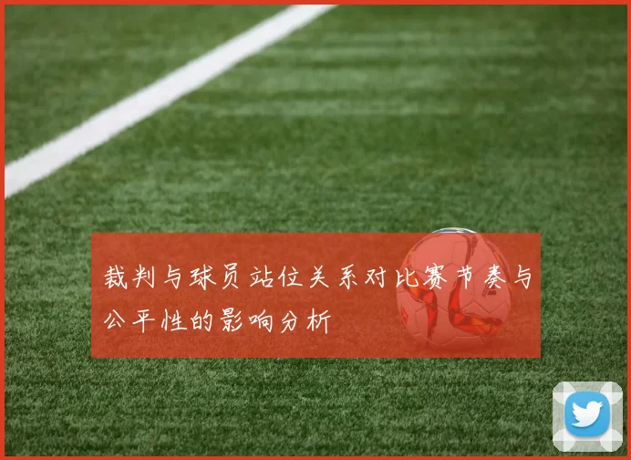 裁判与球员站位关系对比赛节奏与公平性的影响分析