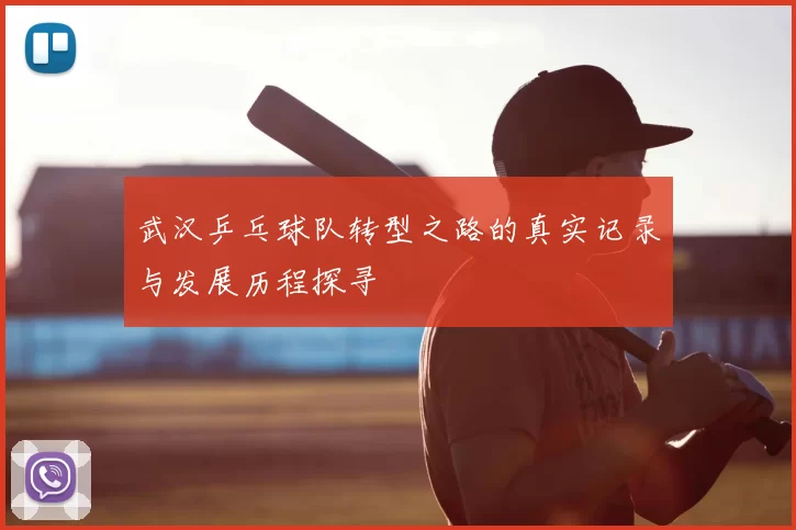 武汉乒乓球队转型之路的真实记录与发展历程探寻