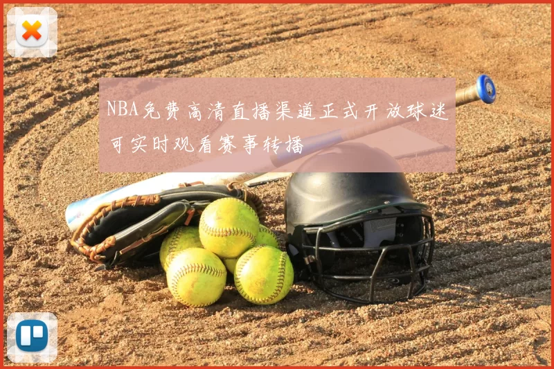 NBA免费高清直播渠道正式开放球迷可实时观看赛事转播