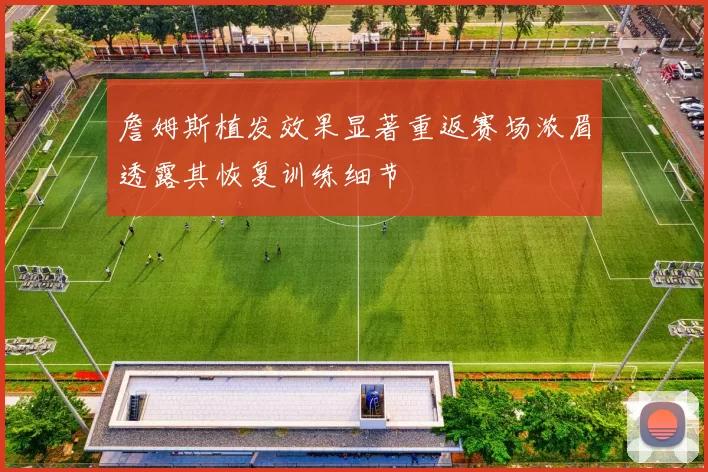 詹姆斯植发效果显著重返赛场浓眉透露其恢复训练细节