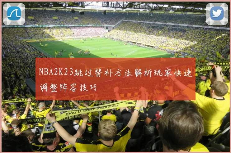 NBA2K23跳过替补方法解析玩家快速调整阵容技巧