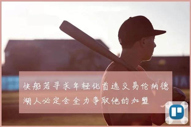 快船若寻求年轻化首选交易伦纳德湖人必定会全力争取他的加盟