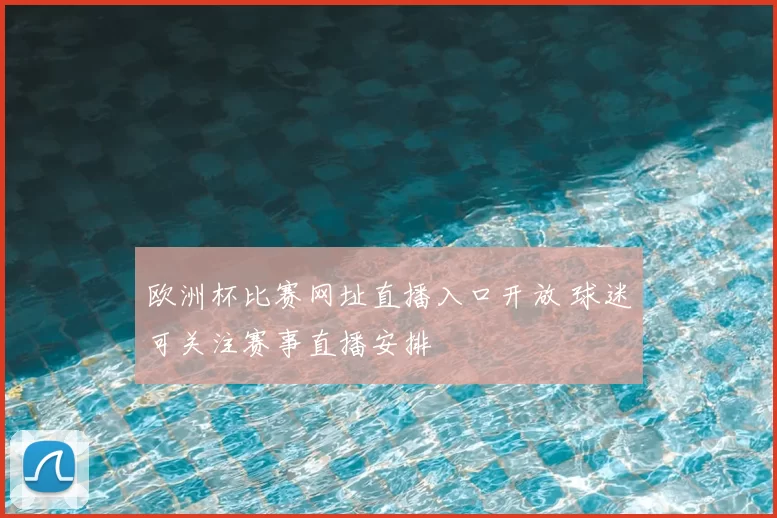 欧洲杯比赛网址直播入口开放 球迷可关注赛事直播安排