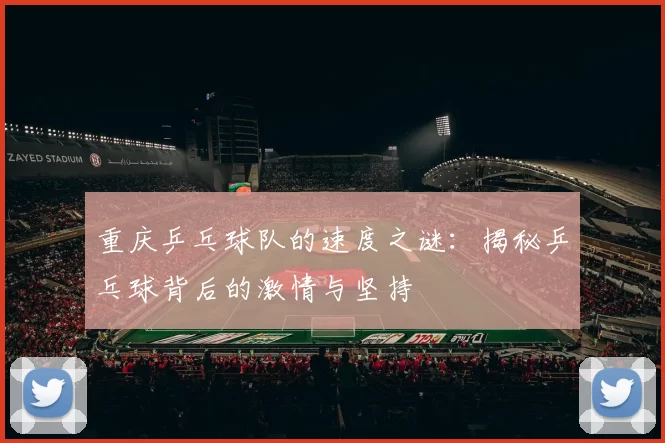 重庆乒乓球队的速度之谜：揭秘乒乓球背后的激情与坚持