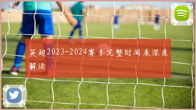 英超2023-2024赛季完整时间表深度解读