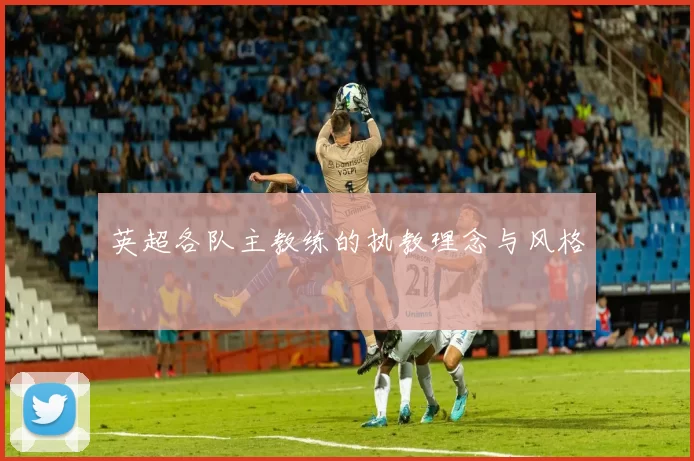 英超各队主教练的执教理念与风格