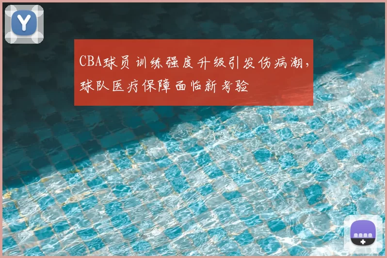 CBA球员训练强度升级引发伤病潮，球队医疗保障面临新考验