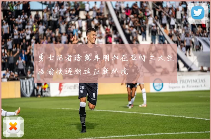 勇士记者透露库明加在亚特兰大生活愉快逐渐适应新环境