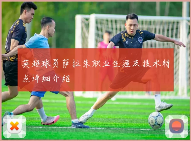 英超球员萨拉朱职业生涯及技术特点详细介绍