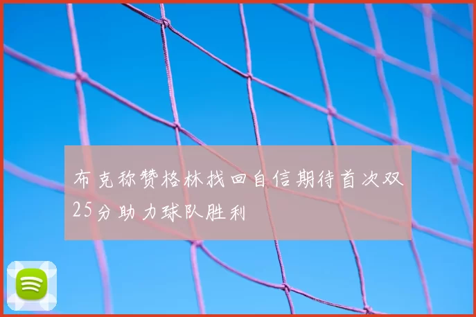 布克称赞格林找回自信期待首次双25分助力球队胜利