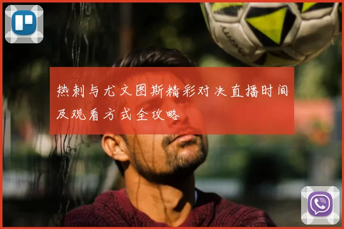 热刺与尤文图斯精彩对决直播时间及观看方式全攻略