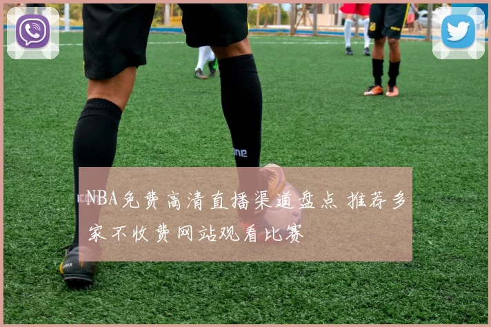 NBA免费高清直播渠道盘点 推荐多家不收费网站观看比赛
