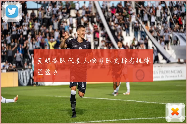 英超各队代表人物与队史标志性球星盘点