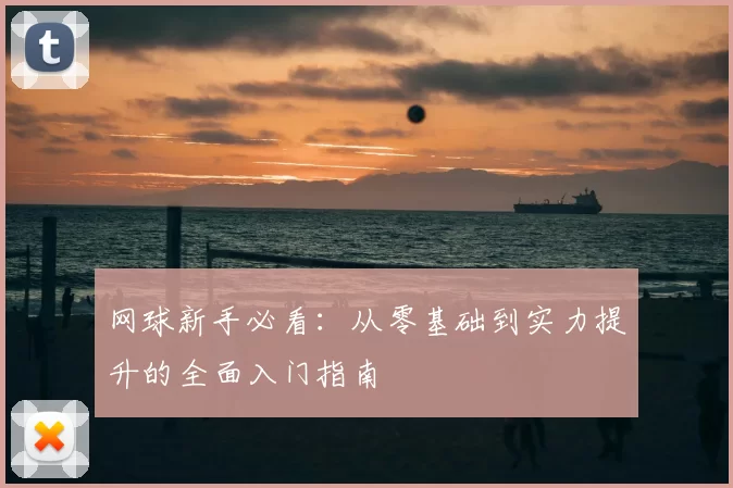网球新手必看：从零基础到实力提升的全面入门指南