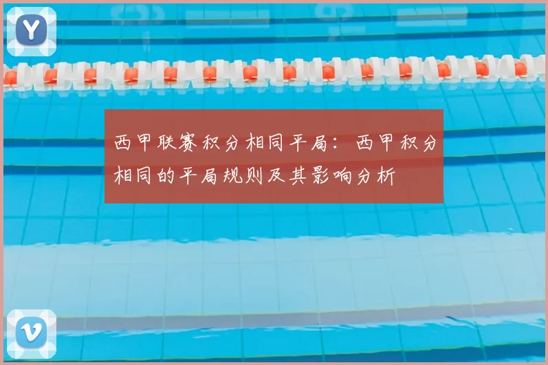 西甲联赛积分相同平局：西甲积分相同的平局规则及其影响分析