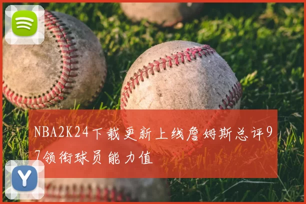 NBA2K24下载更新上线詹姆斯总评97领衔球员能力值