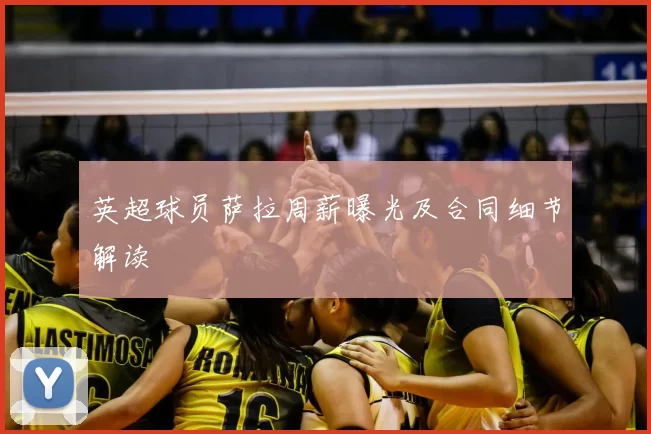 英超球员萨拉周薪曝光及合同细节解读