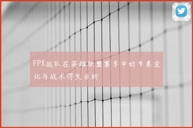 FPX战队在英雄联盟赛季中的节奏变化与战术得失分析