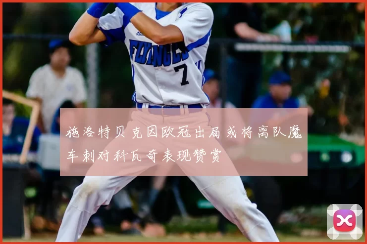 施洛特贝克因欧冠出局或将离队魔车刺对科瓦奇表现赞赏