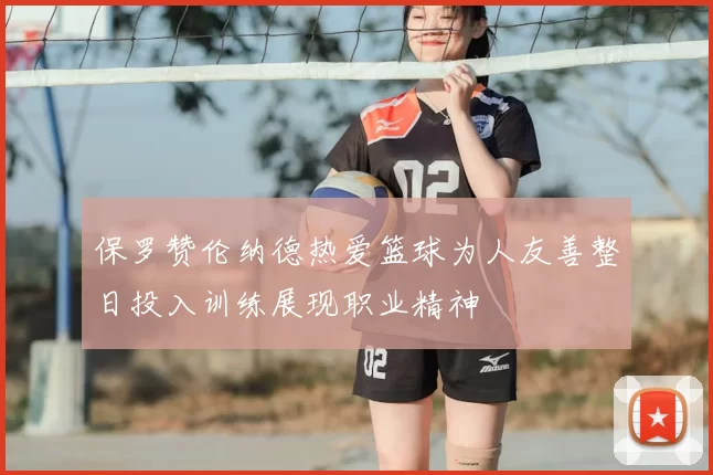 保罗赞伦纳德热爱篮球为人友善整日投入训练展现职业精神