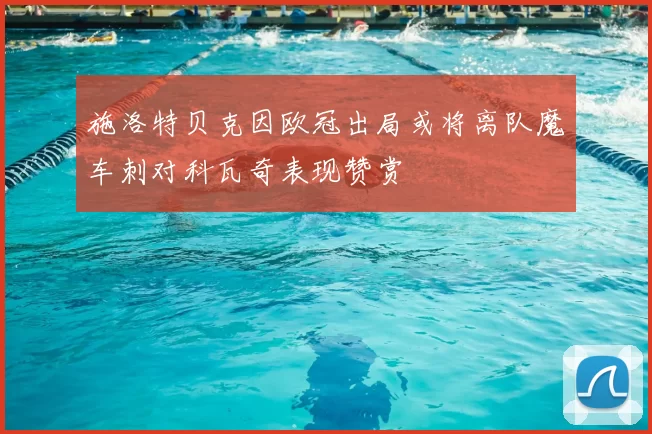 施洛特贝克因欧冠出局或将离队魔车刺对科瓦奇表现赞赏