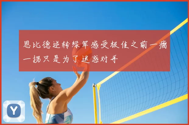 恩比德逆转绿军感受极佳之前一瘸一拐只是为了迷惑对手