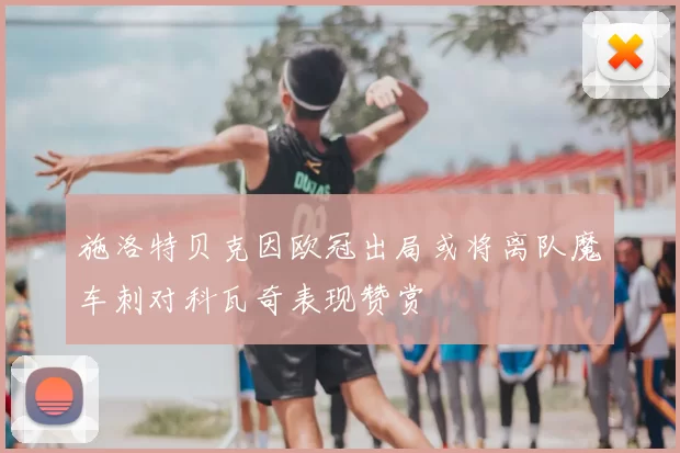 施洛特贝克因欧冠出局或将离队魔车刺对科瓦奇表现赞赏