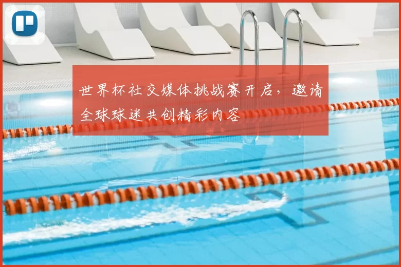 世界杯社交媒体挑战赛开启，邀请全球球迷共创精彩内容