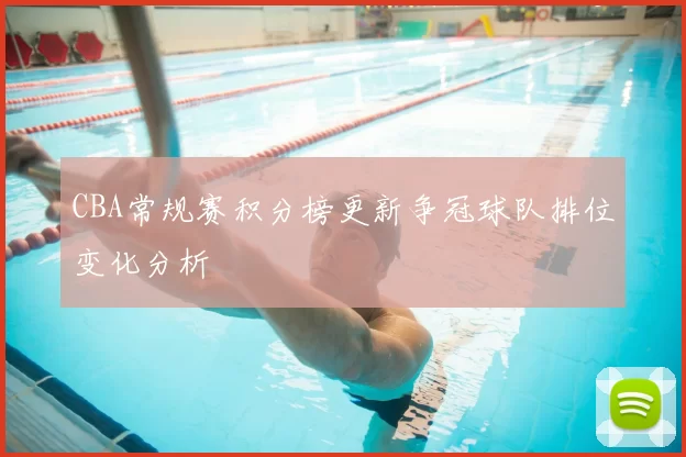 CBA常规赛积分榜更新争冠球队排位变化分析