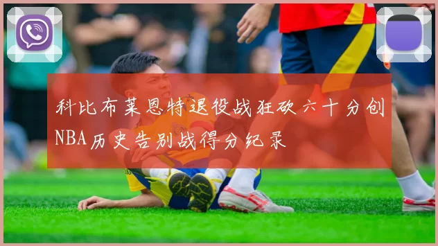 科比布莱恩特退役战狂砍六十分创NBA历史告别战得分纪录