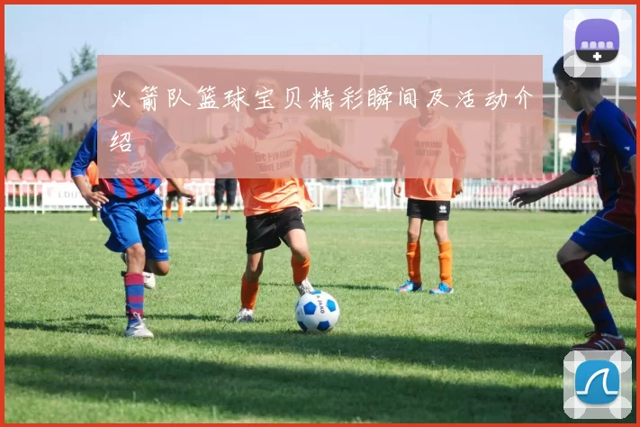 火箭队篮球宝贝精彩瞬间及活动介绍