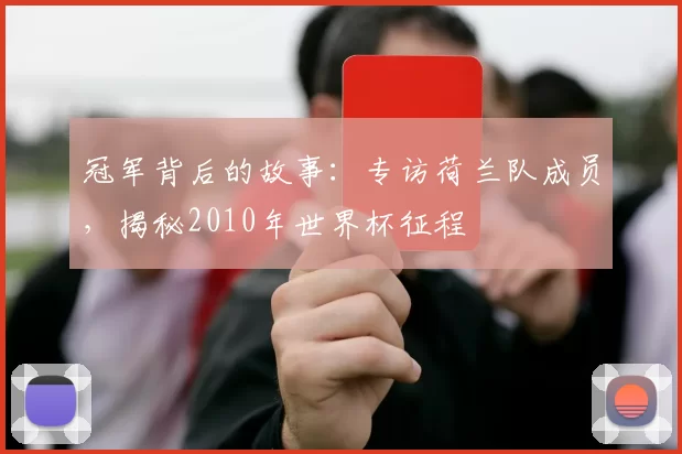 冠军背后的故事:专访荷兰队成员,揭秘2010年世界杯征程