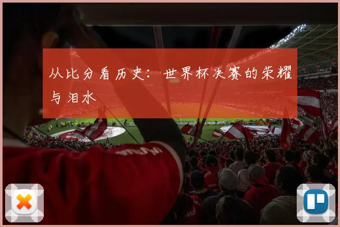 从比分看历史：世界杯决赛的荣耀与泪水