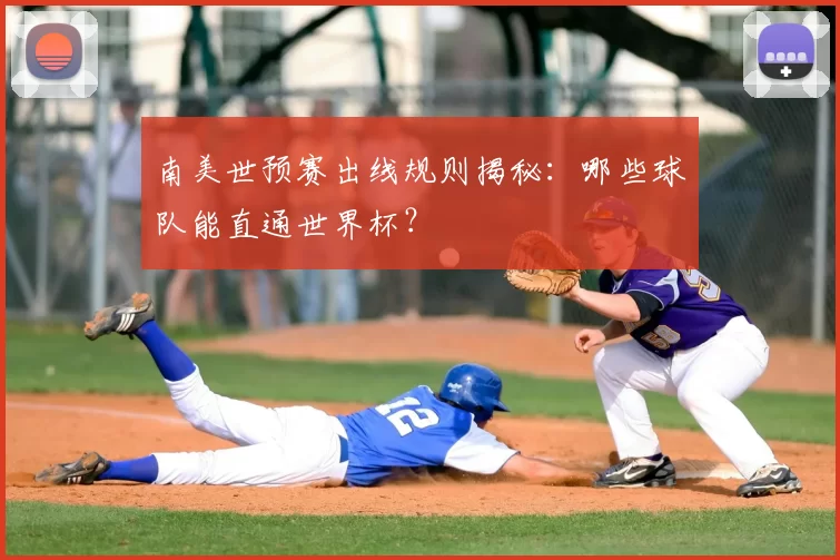 南美世预赛出线规则揭秘:哪些球队能直通世界杯?